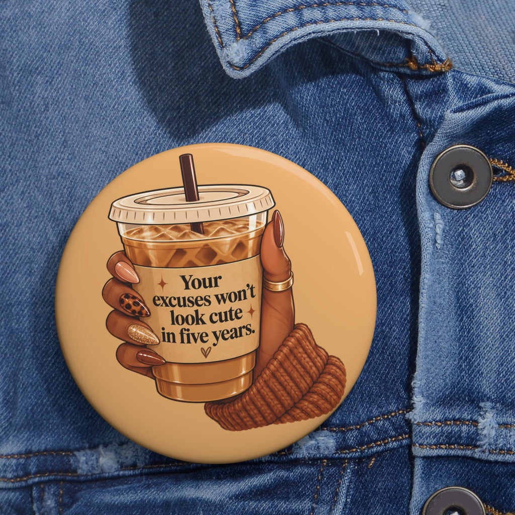 ☕ Your Excuses Won't Look Cute in Five Years Pin Button