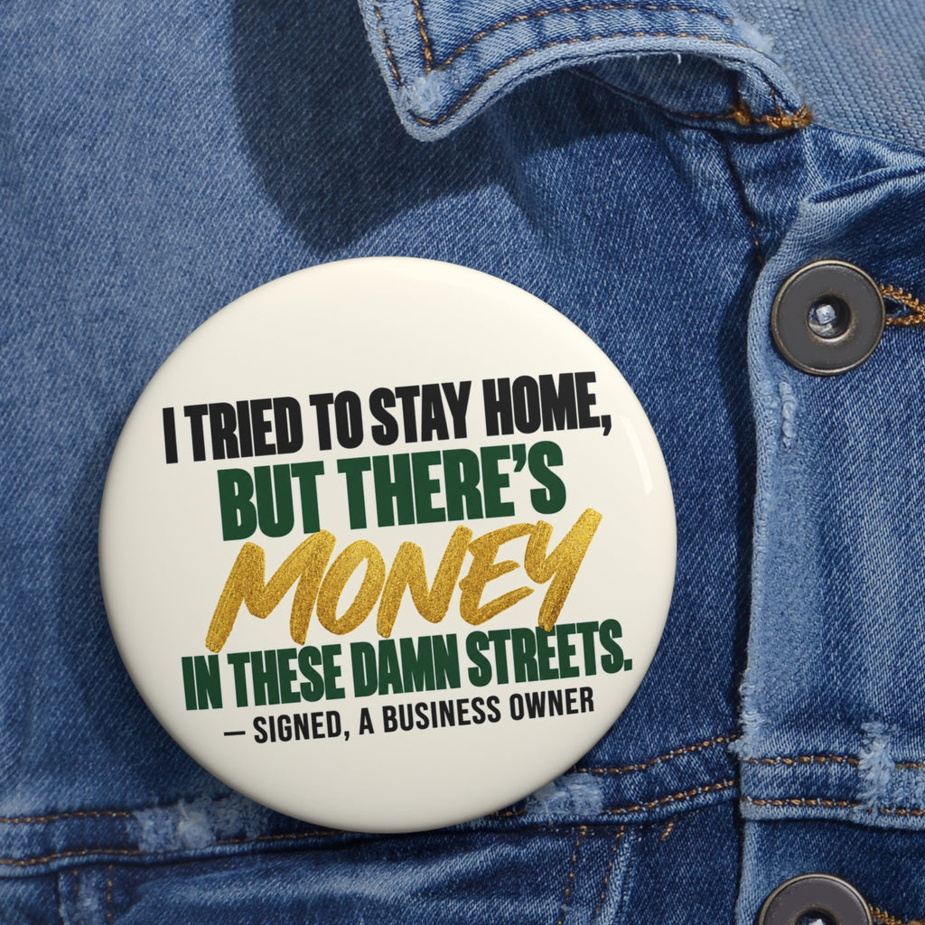 Business Owner Pin Button — "I Tried to Stay Home, But There’s Money in These Damn Streets"